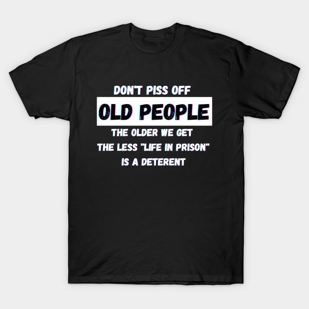 DON'T PISS OFF OLD PEOPLE - THE OLDER WE GET THE LESS LIFE T-Shirt by Giftadism